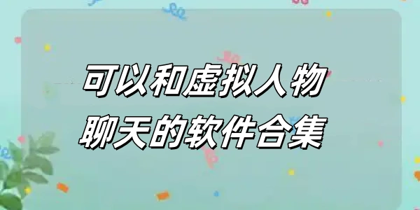 可以和虚拟人物聊天的软件合集